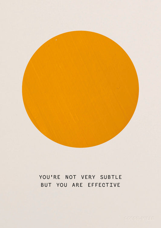 You're not very subtle but you are effective