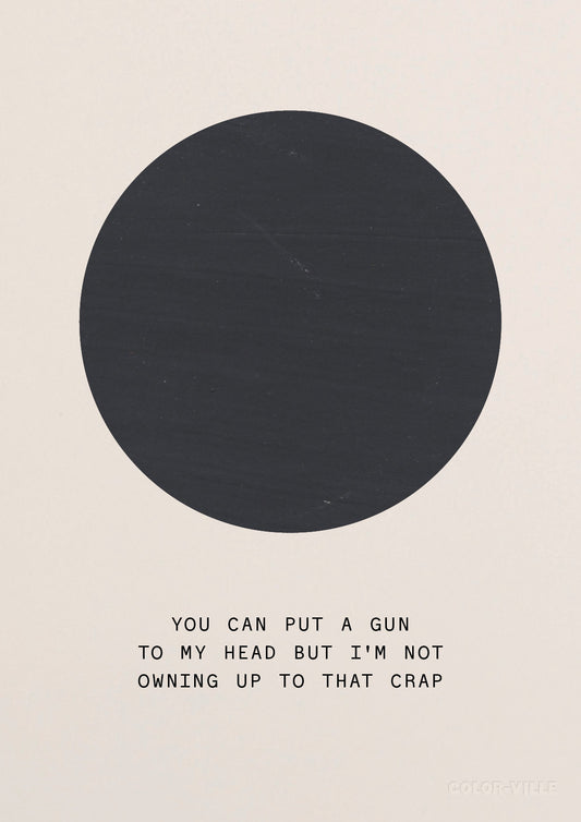 You can put a gun to my head but I'm not owning up to that crap