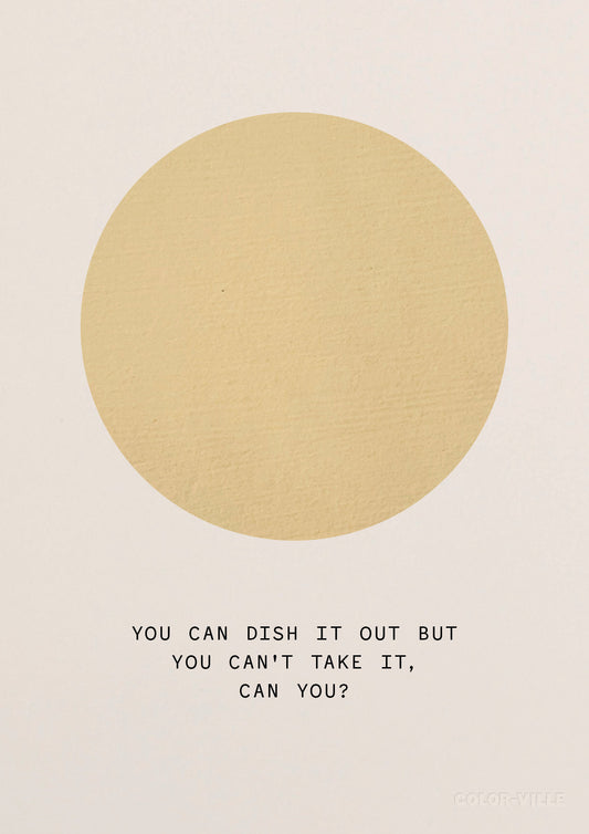 You can dish it out but you can't take it